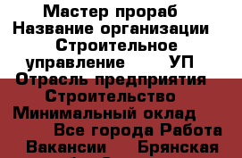 Мастер-прораб › Название организации ­ Строительное управление №316, УП › Отрасль предприятия ­ Строительство › Минимальный оклад ­ 60 000 - Все города Работа » Вакансии   . Брянская обл.,Сельцо г.